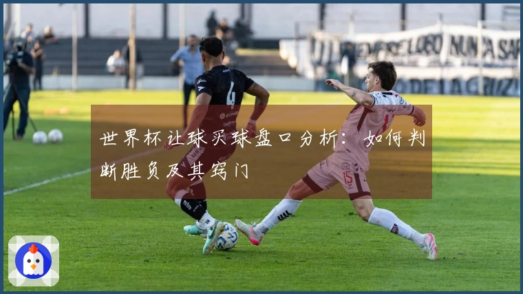世界杯让球买球盘口分析：如何判断胜负及其窍门
