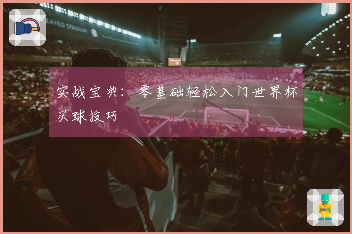 实战宝典：零基础轻松入门世界杯买球技巧