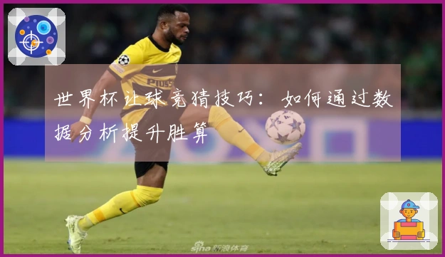 世界杯让球竞猜技巧：如何通过数据分析提升胜算