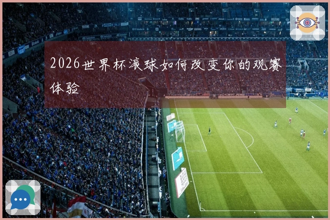 2026世界杯滚球如何改变你的观赛体验