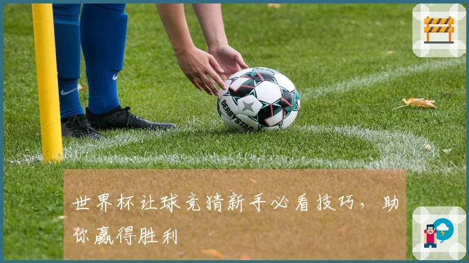 世界杯让球竞猜新手必看技巧，助你赢得胜利