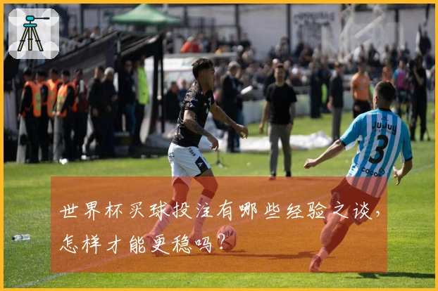 世界杯买球投注有哪些经验之谈，怎样才能更稳吗？