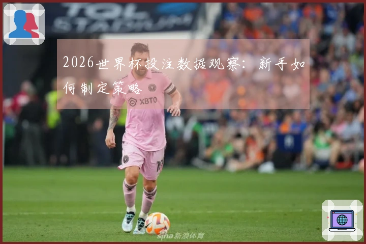 2026世界杯投注数据观察：新手如何制定策略