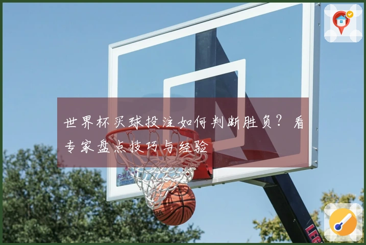 世界杯买球投注如何判断胜负？看专家盘点技巧与经验