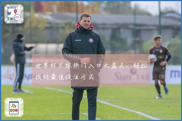 世界杯买球热门入口大盘点，轻松找到最佳投注方式