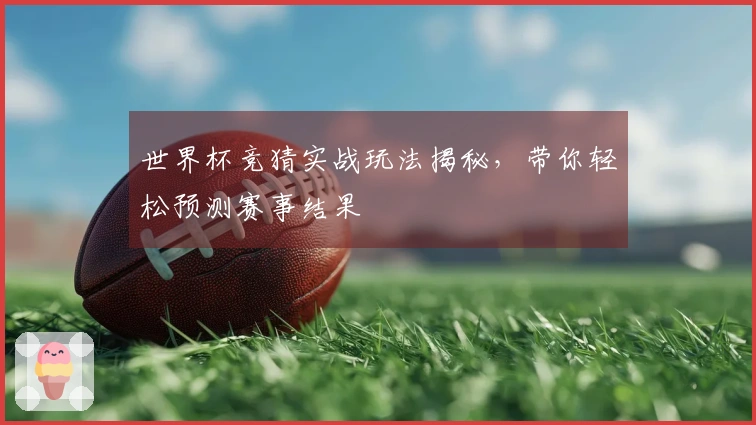世界杯竞猜实战玩法揭秘,带你轻松预测赛事结果