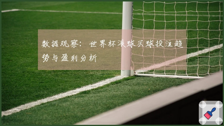 数据观察：世界杯滚球买球投注趋势与盈利分析