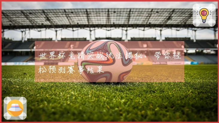 世界杯竞猜实战玩法揭秘，带你轻松预测赛事结果
