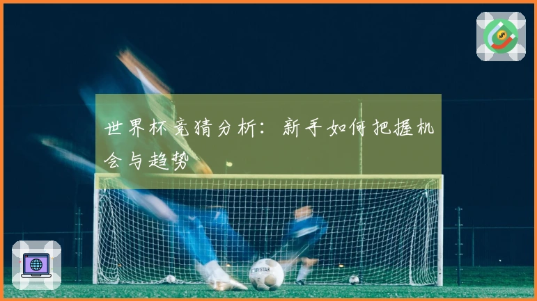 世界杯竞猜分析：新手如何把握机会与趋势