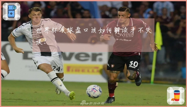 世界杯滚球盘口该如何解读才不失误？