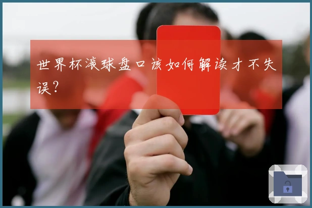 世界杯滚球盘口该如何解读才不失误？