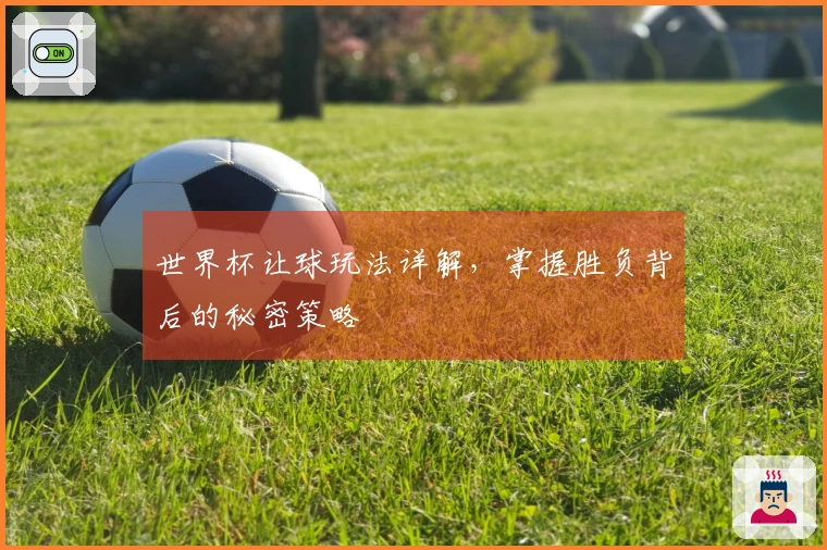 世界杯让球玩法详解，掌握胜负背后的秘密策略