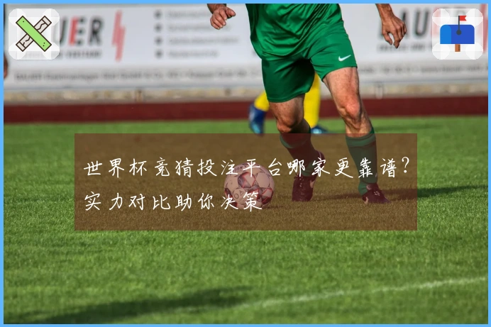 世界杯竞猜投注平台哪家更靠谱？实力对比助你决策