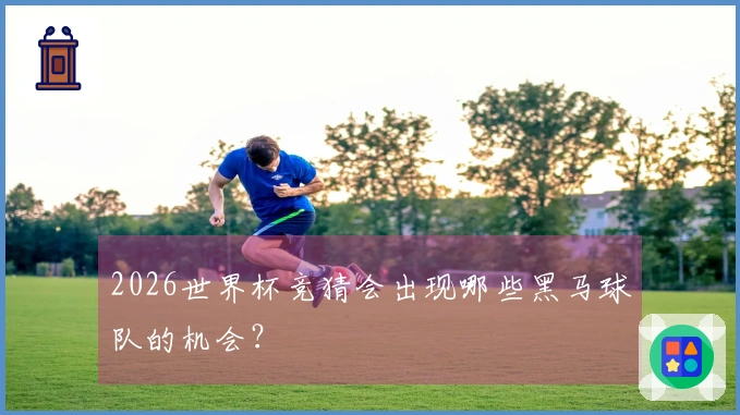 2026世界杯竞猜会出现哪些黑马球队的机会？