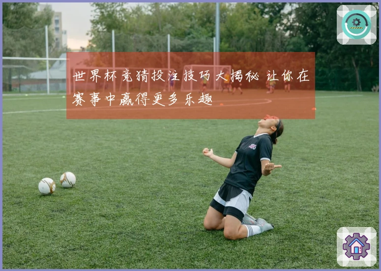 世界杯竞猜投注技巧大揭秘 让你在赛事中赢得更多乐趣