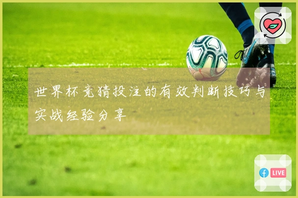 世界杯竞猜投注的有效判断技巧与实战经验分享