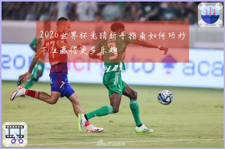 2026世界杯竞猜新手指南如何巧妙下注赢得更多乐趣