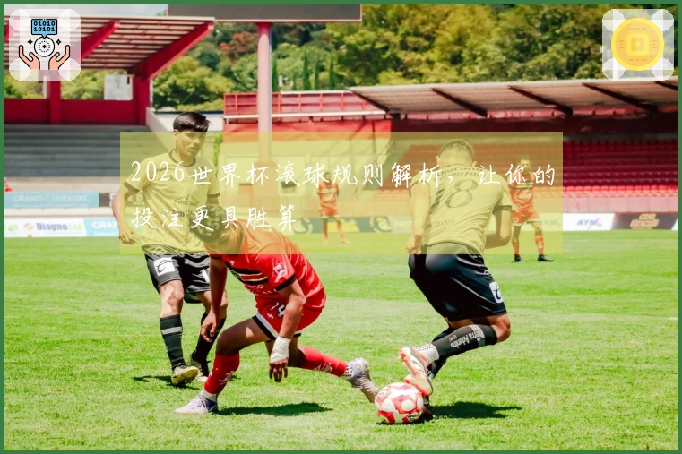 2026世界杯滚球规则解析，让你的投注更具胜算