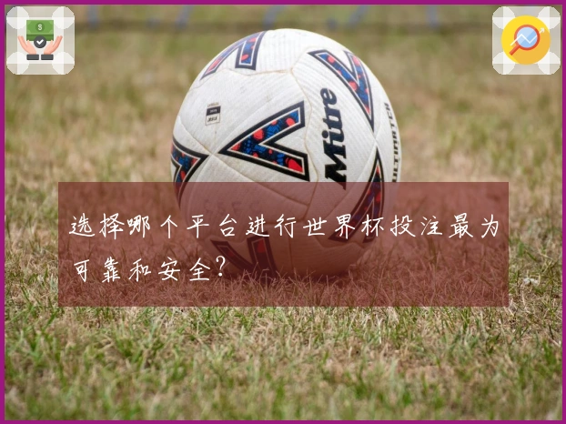 选择哪个平台进行世界杯投注最为可靠和安全？
