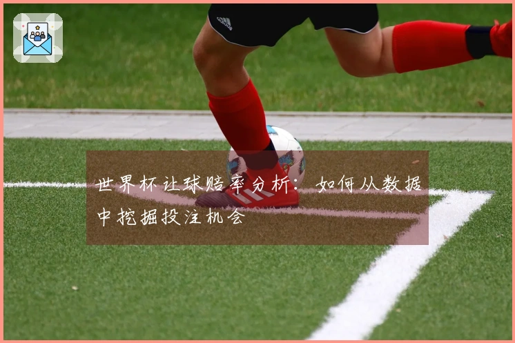 世界杯让球赔率分析：如何从数据中挖掘投注机会