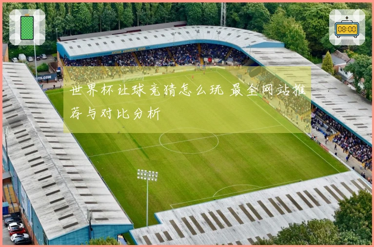 世界杯让球竞猜怎么玩 最全网站推荐与对比分析