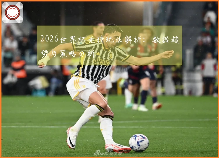 2026世界杯竞猜玩法解析：数据趋势与策略分析