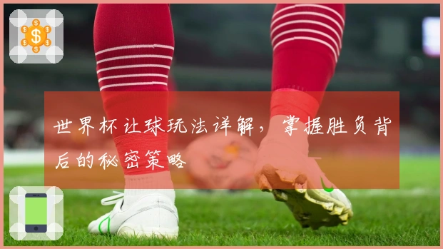 世界杯让球玩法详解，掌握胜负背后的秘密策略