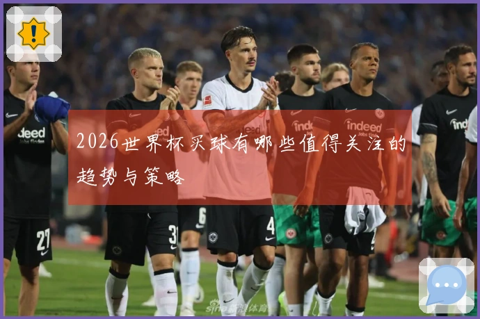 2026世界杯买球有哪些值得关注的趋势与策略