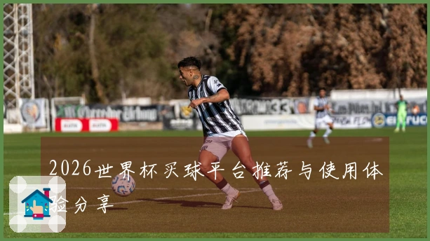 2026世界杯买球平台推荐与使用体验分享